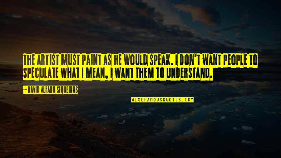 Artist Paint Quotes By David Alfaro Siqueiros: The artist must paint as he would speak.