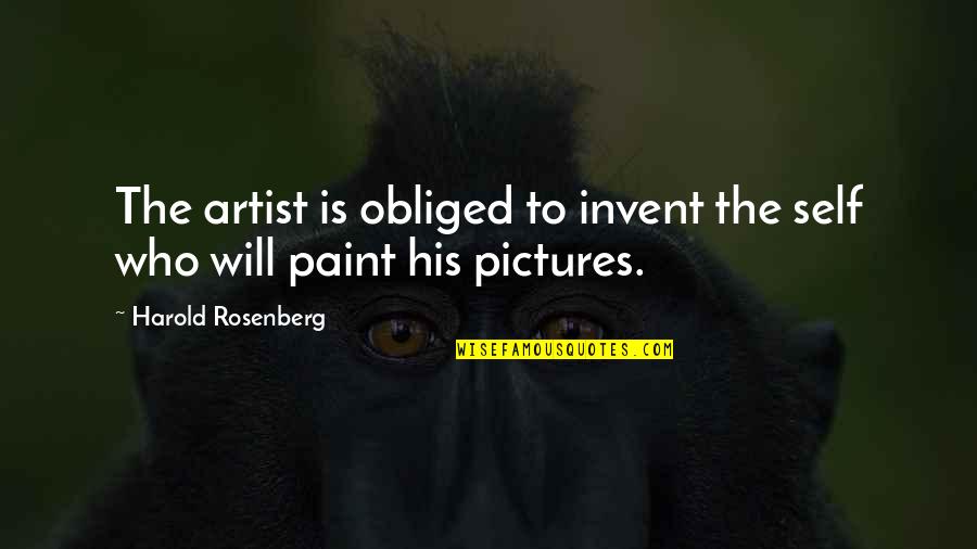 Artist Paint Quotes By Harold Rosenberg: The artist is obliged to invent the self