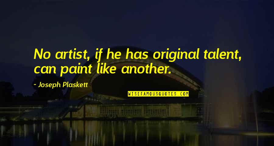 Artist Paint Quotes By Joseph Plaskett: No artist, if he has original talent, can