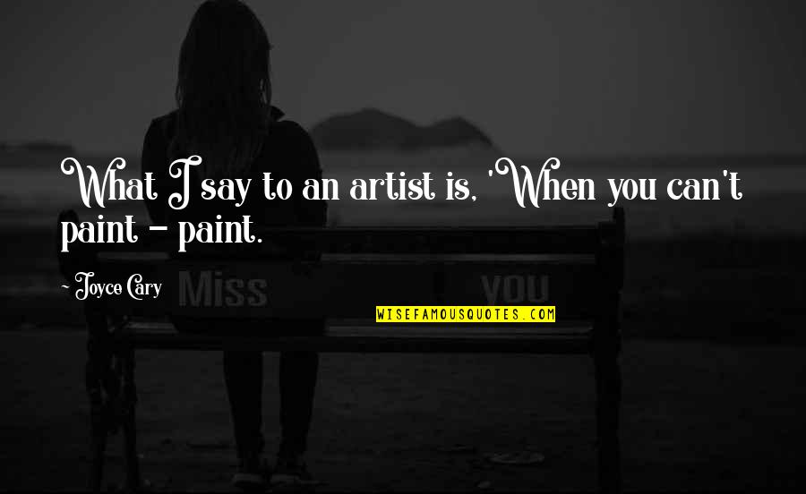 Artist Paint Quotes By Joyce Cary: What I say to an artist is, 'When