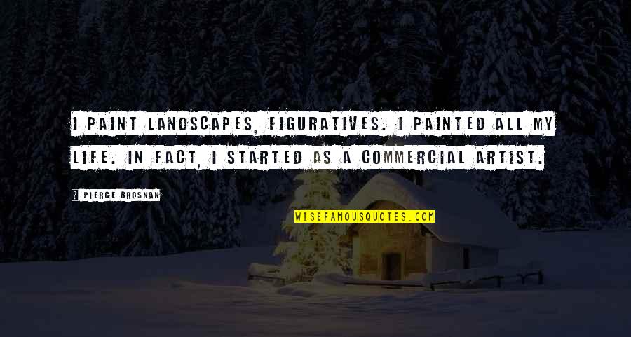 Artist Paint Quotes By Pierce Brosnan: I paint landscapes, figuratives. I painted all my