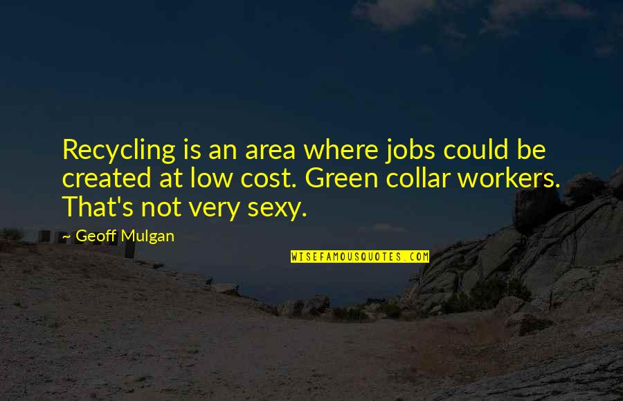 Artist Thank You Quotes By Geoff Mulgan: Recycling is an area where jobs could be