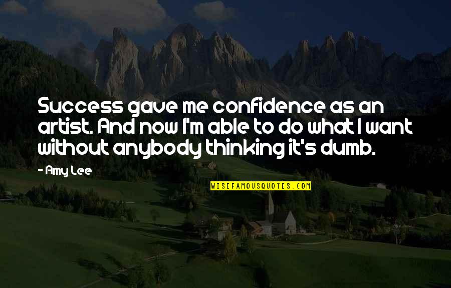 Artist Thinking Quotes By Amy Lee: Success gave me confidence as an artist. And