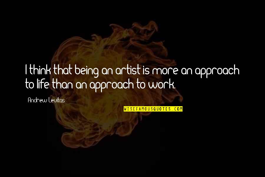 Artist Thinking Quotes By Andrew Levitas: I think that being an artist is more