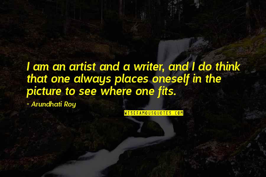 Artist Thinking Quotes By Arundhati Roy: I am an artist and a writer, and