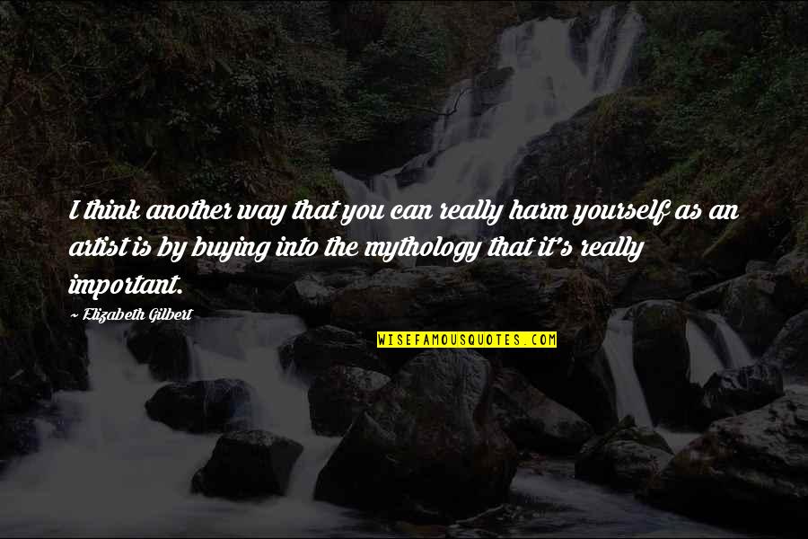 Artist Thinking Quotes By Elizabeth Gilbert: I think another way that you can really