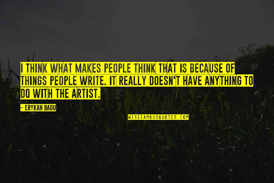 Artist Thinking Quotes By Erykah Badu: I think what makes people think that is