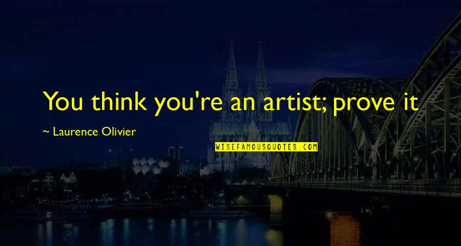 Artist Thinking Quotes By Laurence Olivier: You think you're an artist; prove it