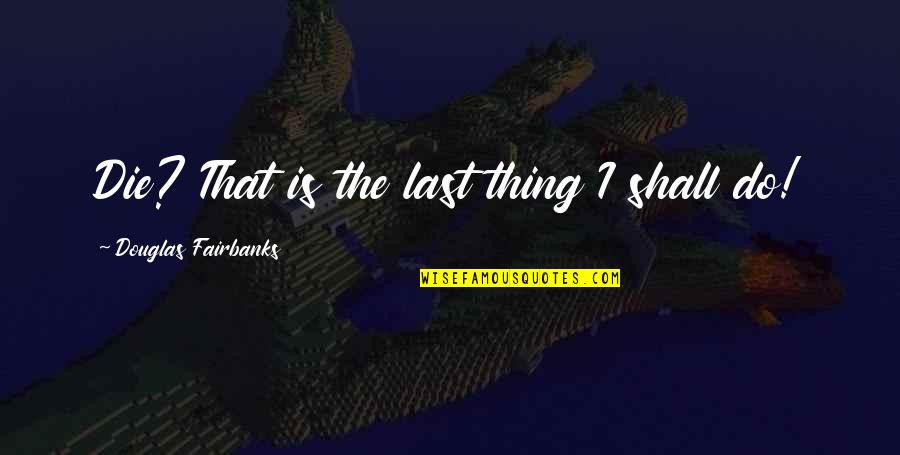 Artist Workshop Quotes By Douglas Fairbanks: Die? That is the last thing I shall Artist Workshop Quotes By Douglas Fairbanks: Die? That is the last thing I shall