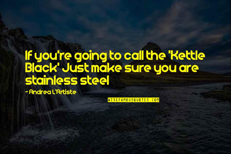 Artiste Quotes By Andrea L'Artiste: If you're going to call the 'Kettle Black'