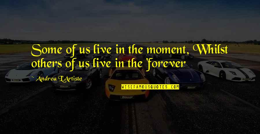 Artiste Quotes By Andrea L'Artiste: Some of us live in the moment, Whilst