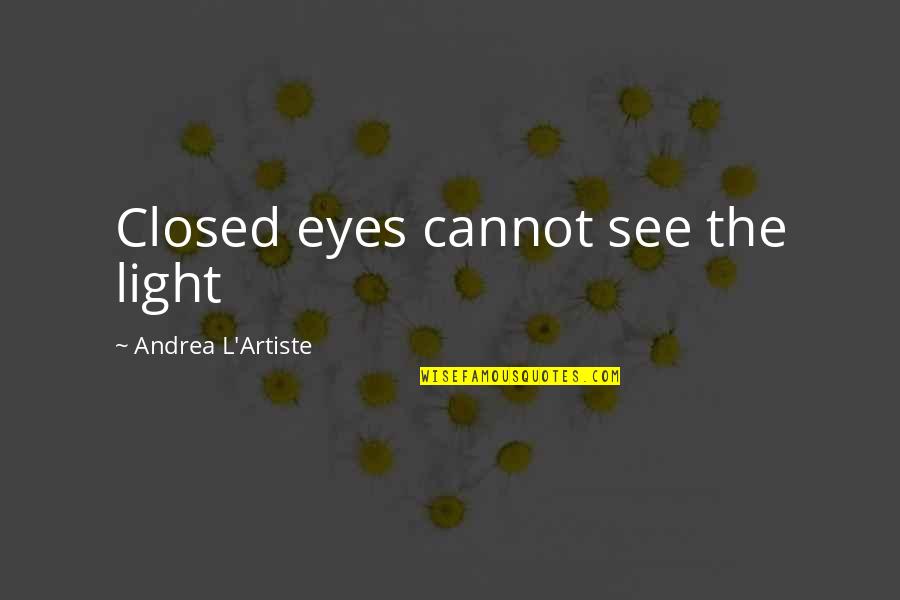 Artiste Quotes By Andrea L'Artiste: Closed eyes cannot see the light