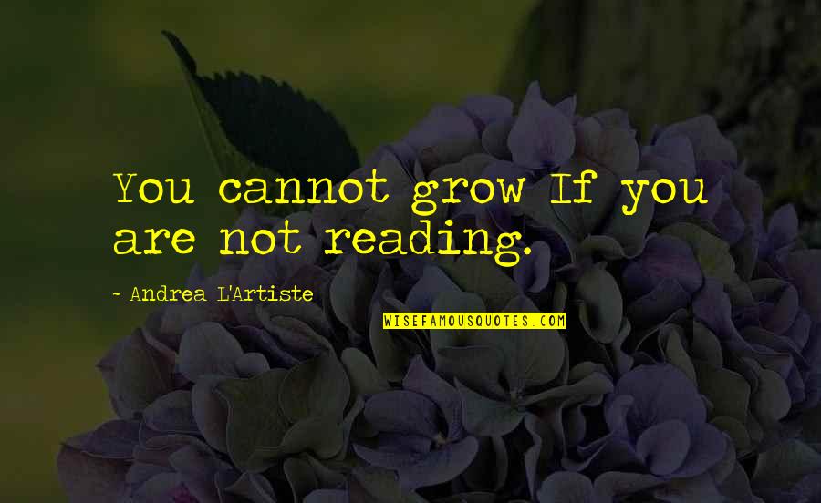 Artiste Quotes By Andrea L'Artiste: You cannot grow If you are not reading.