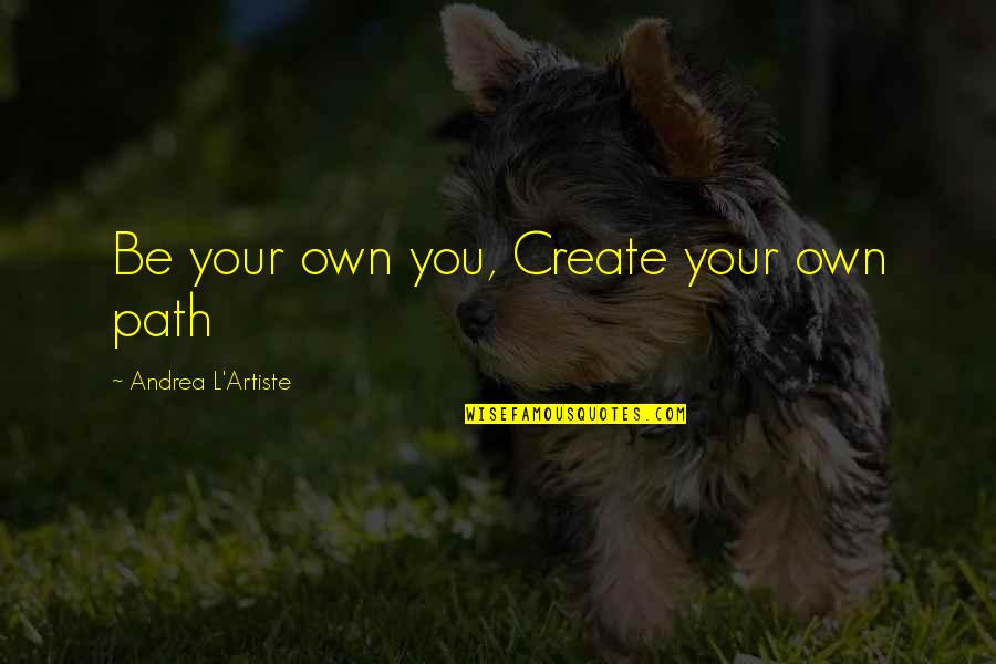 Artiste Quotes By Andrea L'Artiste: Be your own you, Create your own path