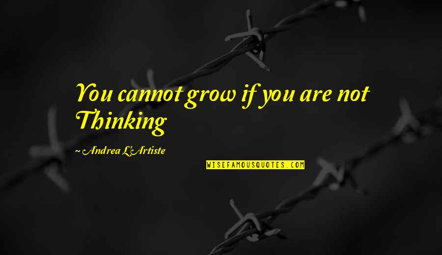 Artiste Quotes By Andrea L'Artiste: You cannot grow if you are not Thinking