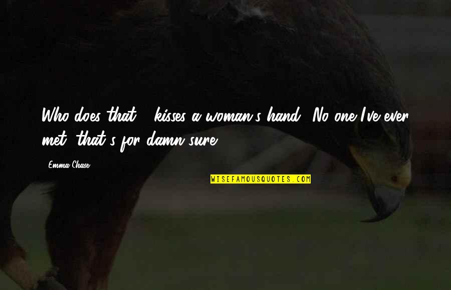 Artistic Creativity Quotes By Emma Chase: Who does that - kisses a woman's hand?