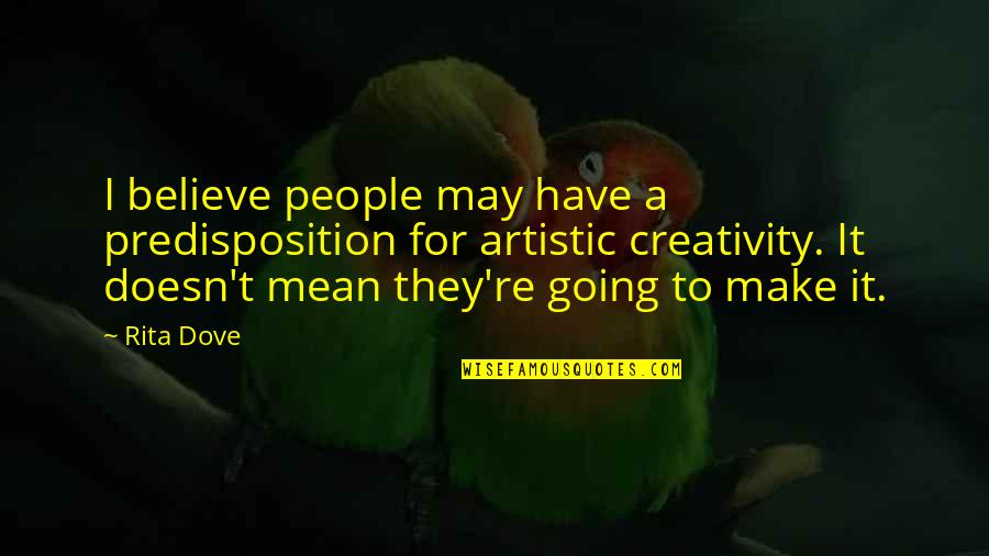 Artistic Creativity Quotes By Rita Dove: I believe people may have a predisposition for