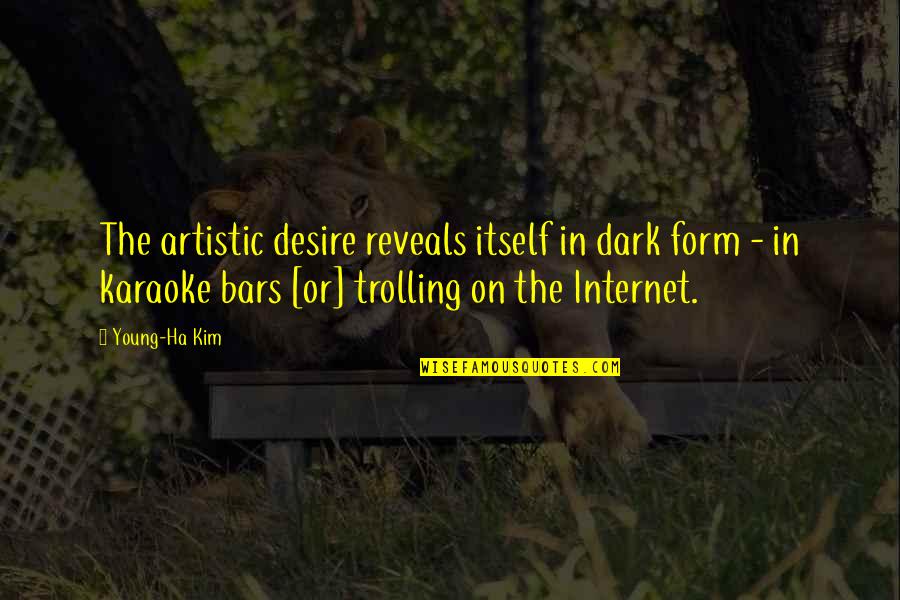 Artistic Creativity Quotes By Young-Ha Kim: The artistic desire reveals itself in dark form
