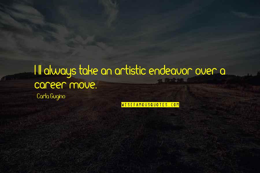 Artistic Endeavor Quotes By Carla Gugino: I'll always take an artistic endeavor over a Artistic Endeavor Quotes By Carla Gugino: I'll always take an artistic endeavor over a