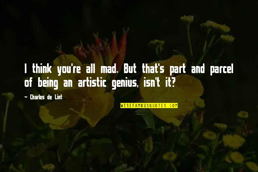 Artistic Genius Quotes By Charles De Lint: I think you're all mad. But that's part