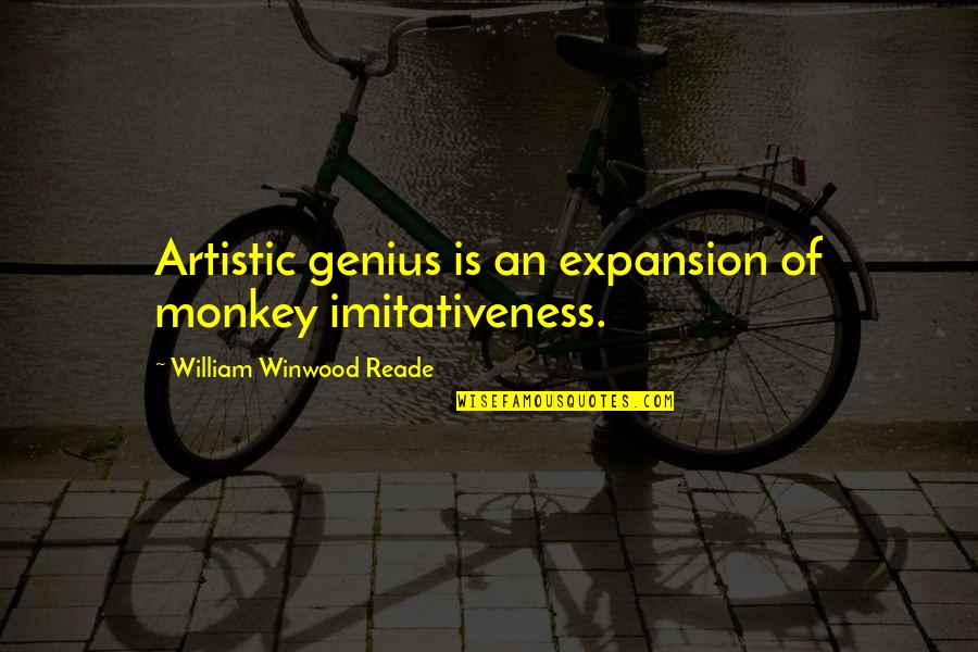 Artistic Genius Quotes By William Winwood Reade: Artistic genius is an expansion of monkey imitativeness. Artistic Genius Quotes By William Winwood Reade: Artistic genius is an expansion of monkey imitativeness.