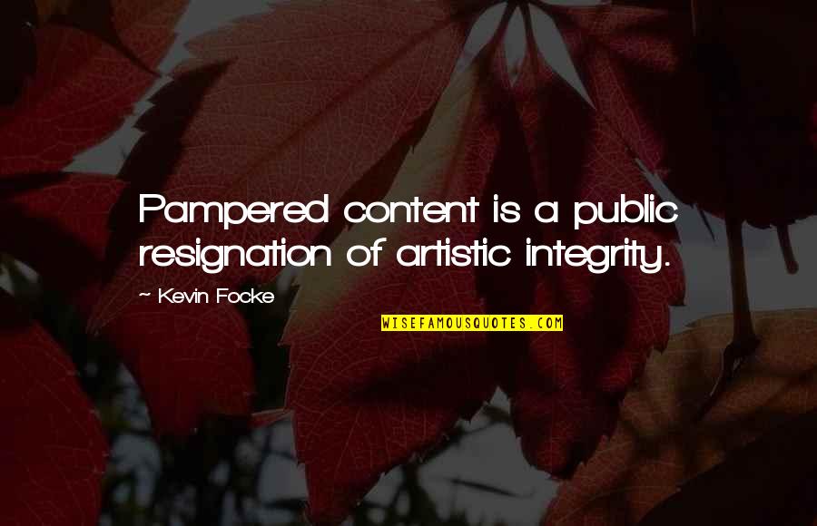 Artistic Integrity Quotes By Kevin Focke: Pampered content is a public resignation of artistic