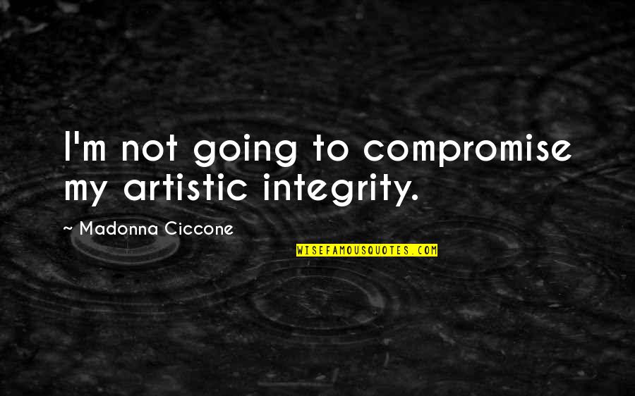 Artistic Integrity Quotes By Madonna Ciccone: I'm not going to compromise my artistic integrity.