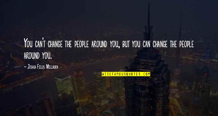 Artistic Nature Quotes By Joshua Fields Millburn: You can't change the people around you, but