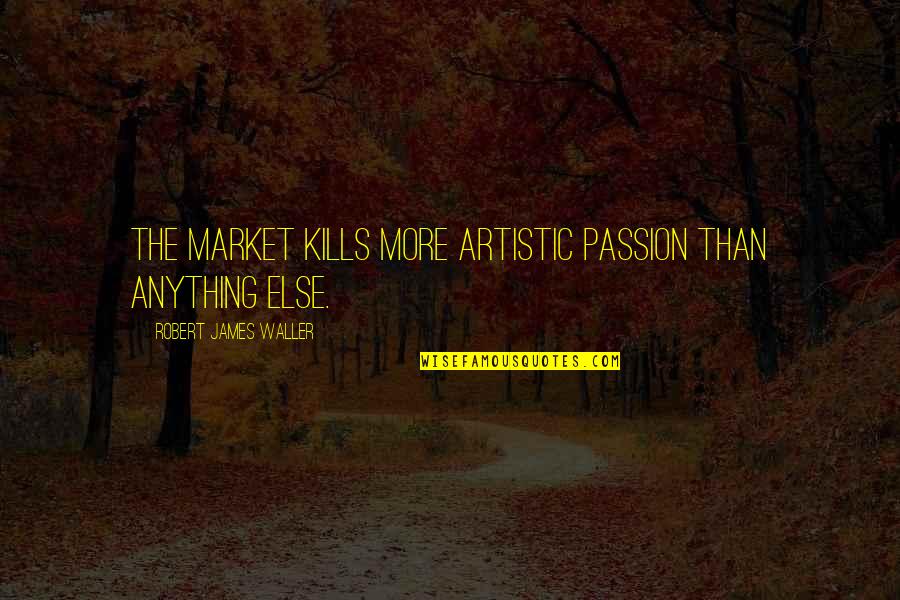 Artistic Passion Quotes By Robert James Waller: The market kills more artistic passion than anything