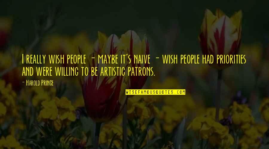 Artistic People Quotes By Harold Prince: I really wish people - maybe it's naive