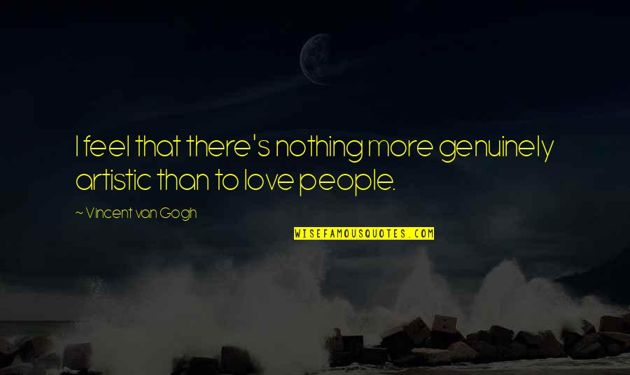 Artistic People Quotes By Vincent Van Gogh: I feel that there's nothing more genuinely artistic