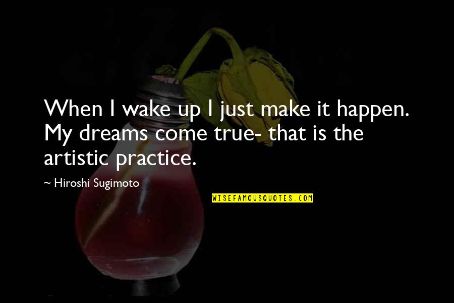 Artistic Practice Quotes By Hiroshi Sugimoto: When I wake up I just make it