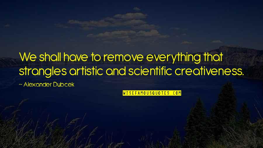 Artistic Quotes By Alexander Dubcek: We shall have to remove everything that strangles