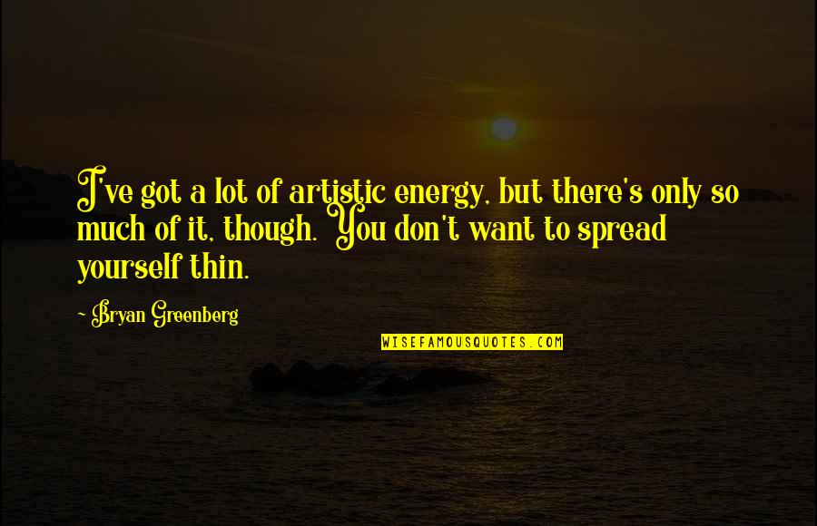 Artistic Quotes By Bryan Greenberg: I've got a lot of artistic energy, but