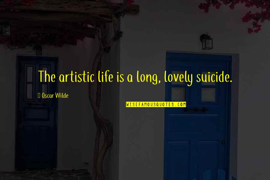 Artistic Quotes By Oscar Wilde: The artistic life is a long, lovely suicide.