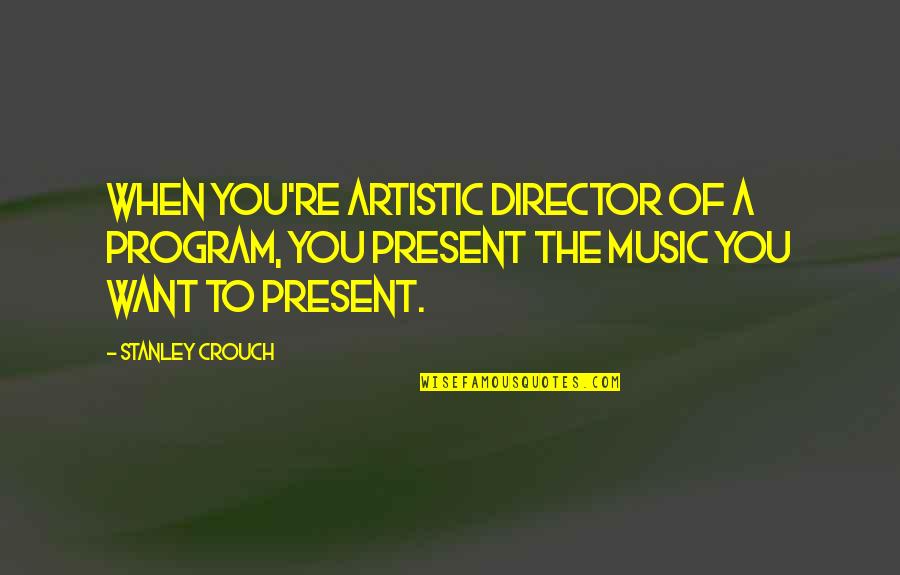 Artistic Quotes By Stanley Crouch: When you're artistic director of a program, you