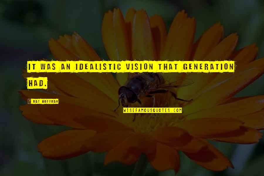 Artistic Realism Quotes By Mat Hoffman: It was an idealistic vision that generation had. Artistic Realism Quotes By Mat Hoffman: It was an idealistic vision that generation had.