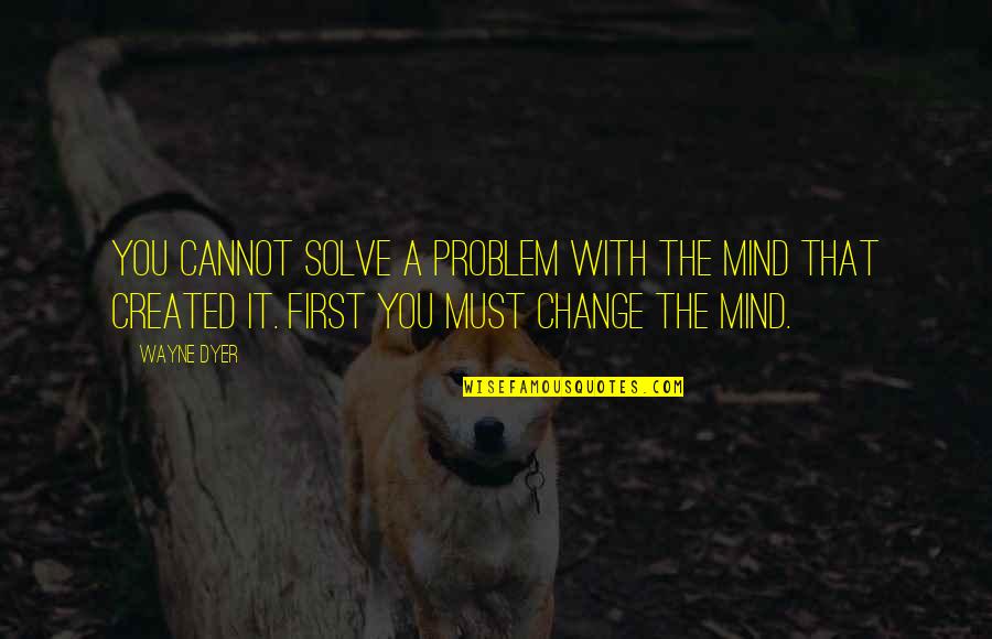 Artistic Suicide Quotes By Wayne Dyer: You cannot solve a problem with the mind