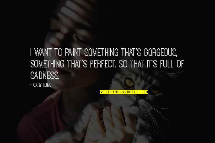 Artistic Temperament Quotes By Gary Hume: I want to paint something that's gorgeous, something