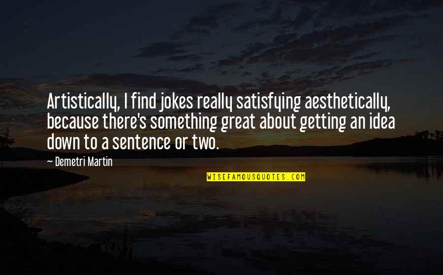 Artistically Quotes By Demetri Martin: Artistically, I find jokes really satisfying aesthetically, because