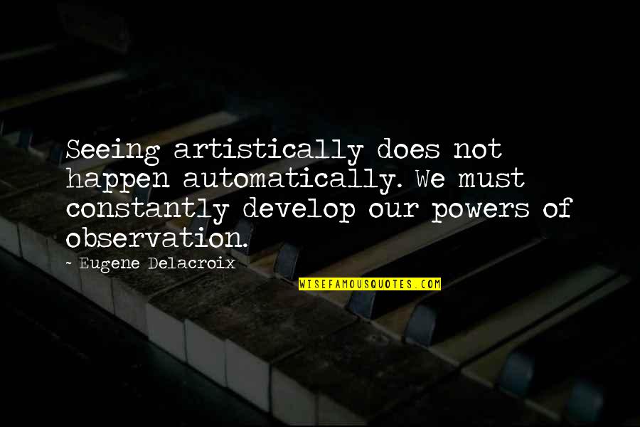 Artistically Quotes By Eugene Delacroix: Seeing artistically does not happen automatically. We must