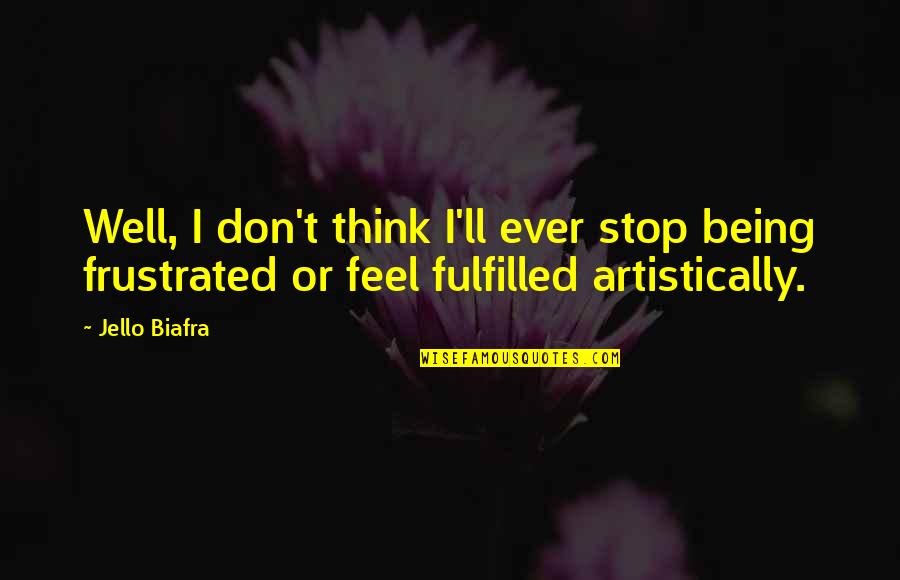 Artistically Quotes By Jello Biafra: Well, I don't think I'll ever stop being