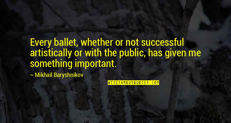 Artistically Quotes By Mikhail Baryshnikov: Every ballet, whether or not successful artistically or