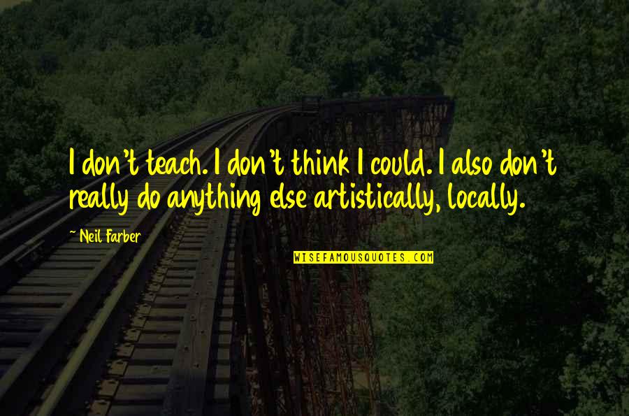 Artistically Quotes By Neil Farber: I don't teach. I don't think I could.