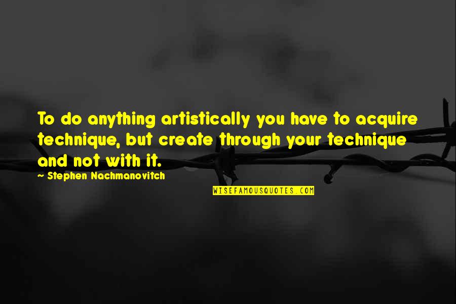 Artistically Quotes By Stephen Nachmanovitch: To do anything artistically you have to acquire