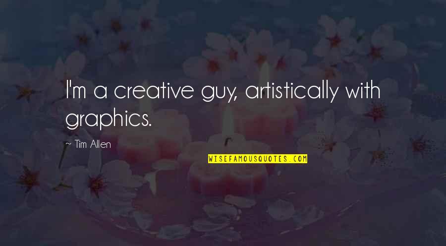 Artistically Quotes By Tim Allen: I'm a creative guy, artistically with graphics.