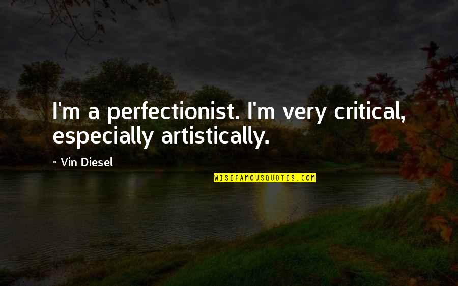 Artistically Quotes By Vin Diesel: I'm a perfectionist. I'm very critical, especially artistically.