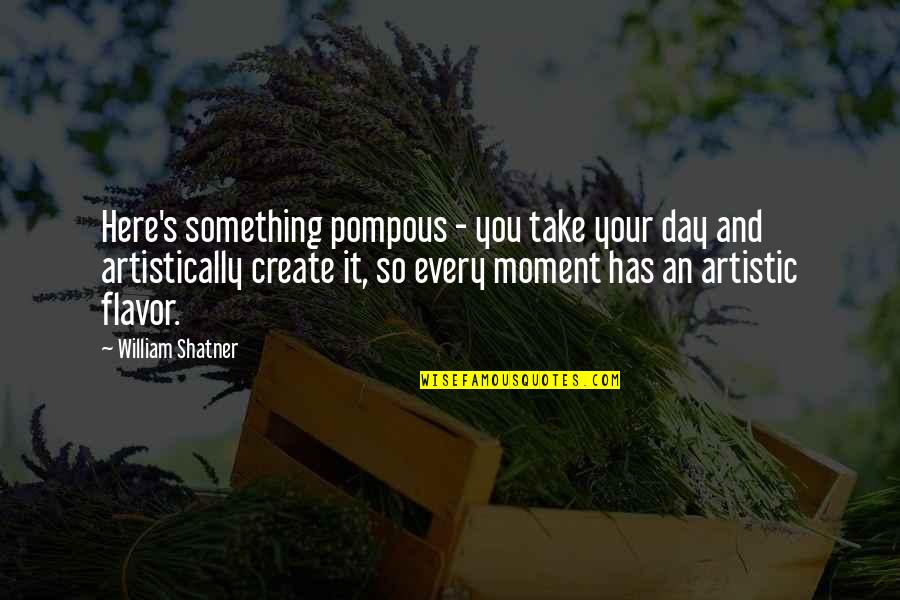 Artistically Quotes By William Shatner: Here's something pompous - you take your day