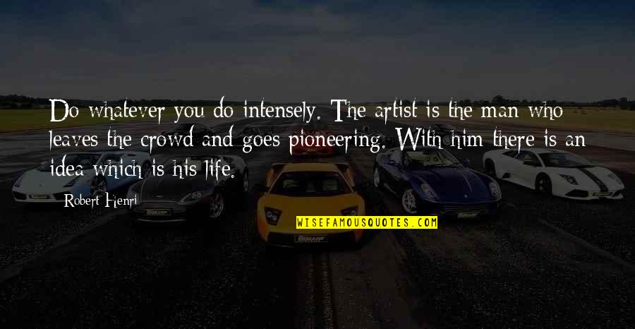 Artistry Quotes By Robert Henri: Do whatever you do intensely. The artist is