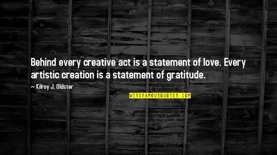 Artists And Art Quotes By Kilroy J. Oldster: Behind every creative act is a statement of
